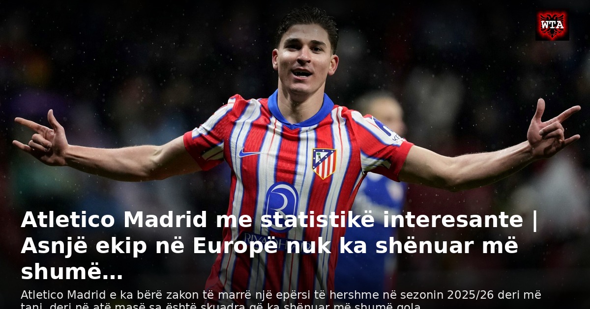 Atletico Madrid me statistikë interesante | Asnjë ekip në Europë nuk ka shënuar më shumë…