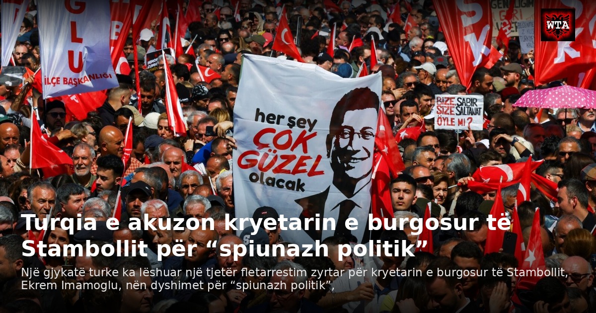 Turqia e akuzon kryetarin e burgosur të Stambollit për “spiunazh politik”