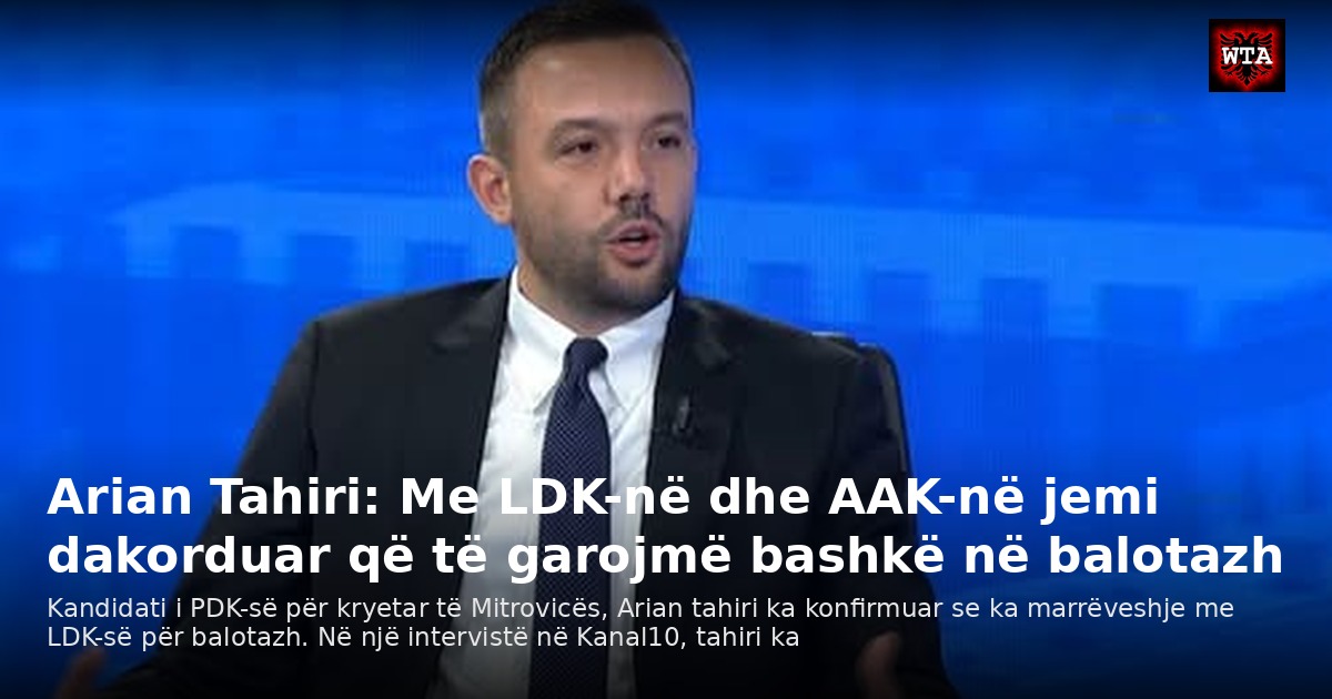 Arian Tahiri: Me LDK-në dhe AAK-në jemi dakorduar që të garojmë bashkë në balotazh