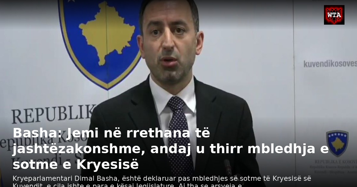 Basha: Jemi në rrethana të jashtëzakonshme, andaj u thirr mbledhja e sotme e Kryesisë