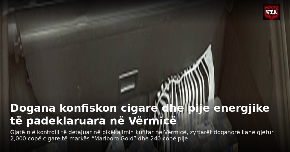 Dogana konfiskon cigare dhe pije energjike të padeklaruara në Vërmicë