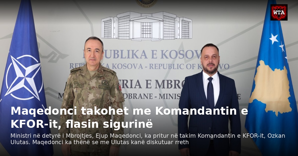 Maqedonci takohet me Komandantin e KFOR-it, flasin sigurinë