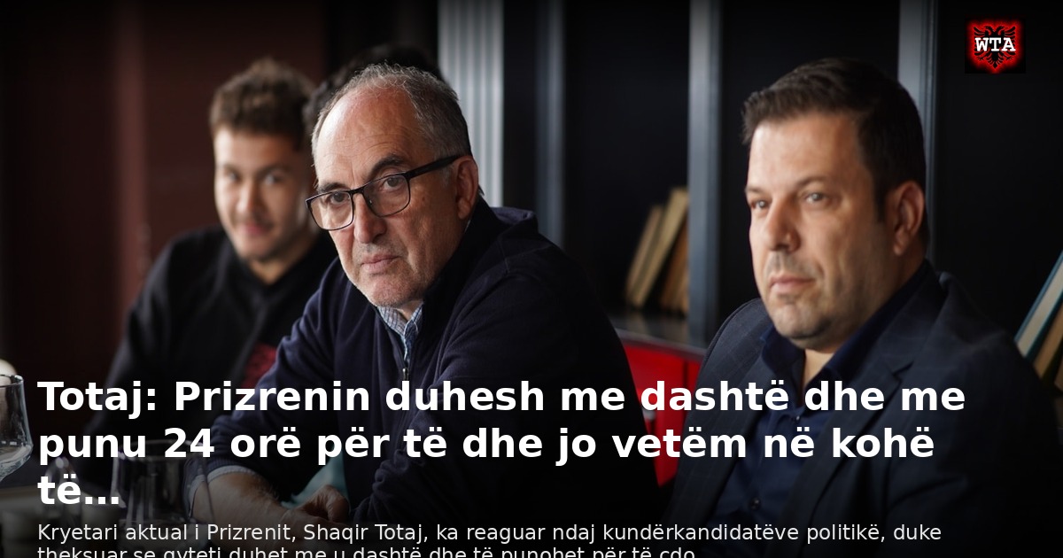 Totaj: Prizrenin duhesh me dashtë dhe me punu 24 orë për të dhe jo vetëm në kohë të…
