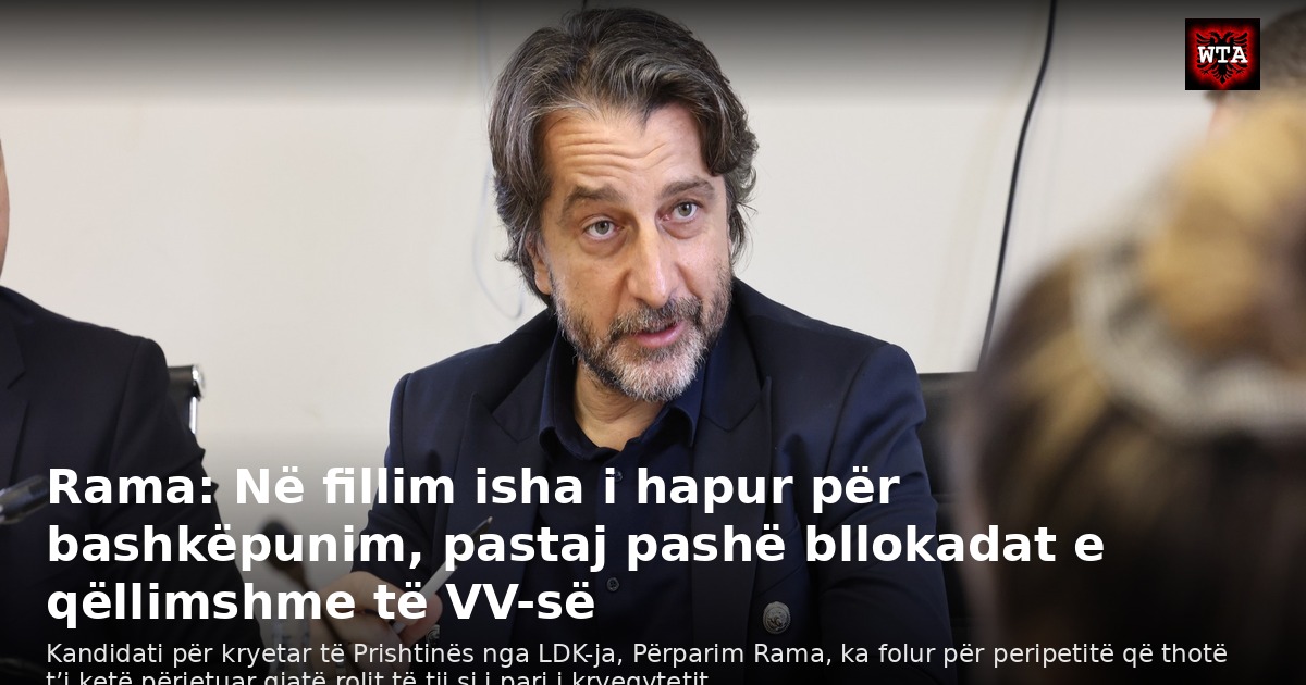Rama: Në fillim isha i hapur për bashkëpunim, pastaj pashë bllokadat e qëllimshme të VV-së