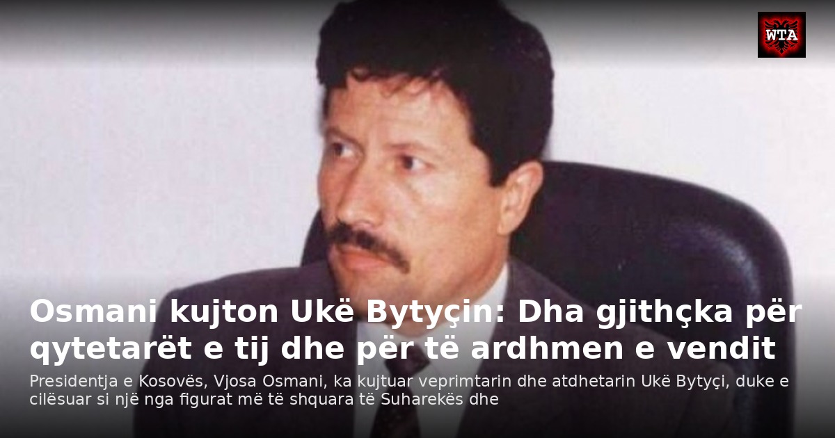 Osmani kujton Ukë Bytyçin: Dha gjithçka për qytetarët e tij dhe për të ardhmen e vendit