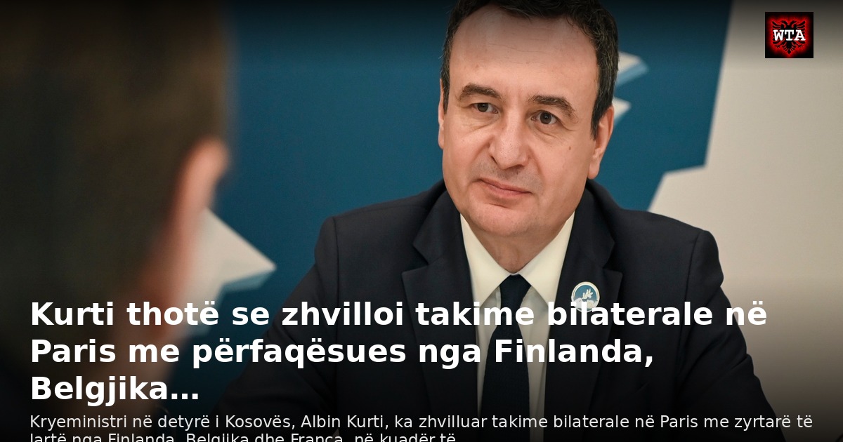 Kurti thotë se zhvilloi takime bilaterale në Paris me përfaqësues nga Finlanda, Belgjika…