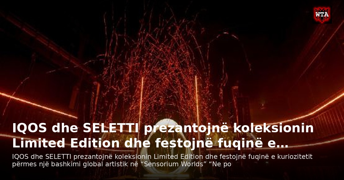 IQOS dhe SELETTI prezantojnë koleksionin Limited Edition dhe festojnë fuqinë e…