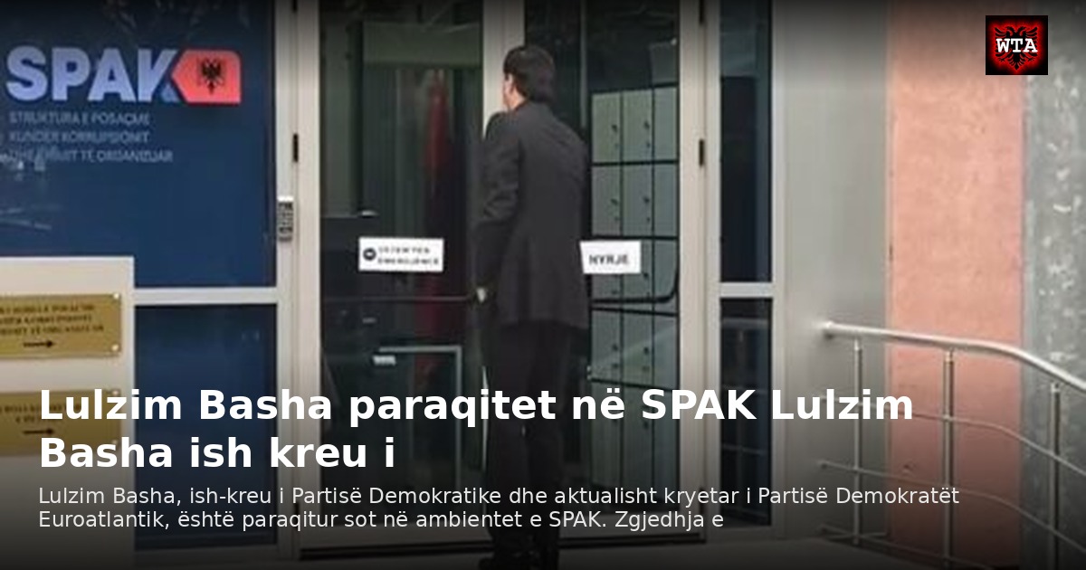 Lulzim Basha paraqitet në SPAK Lulzim Basha ish kreu i