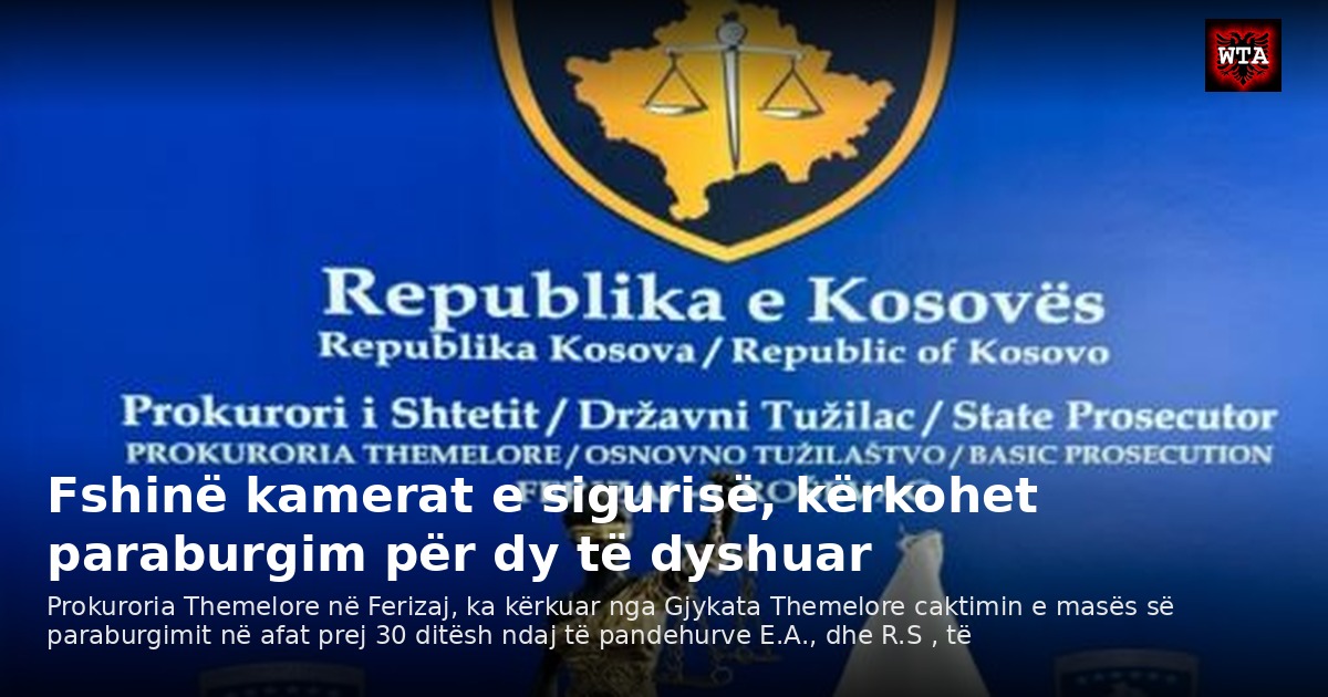 Fshinë kamerat e sigurisë, kërkohet paraburgim për dy të dyshuar