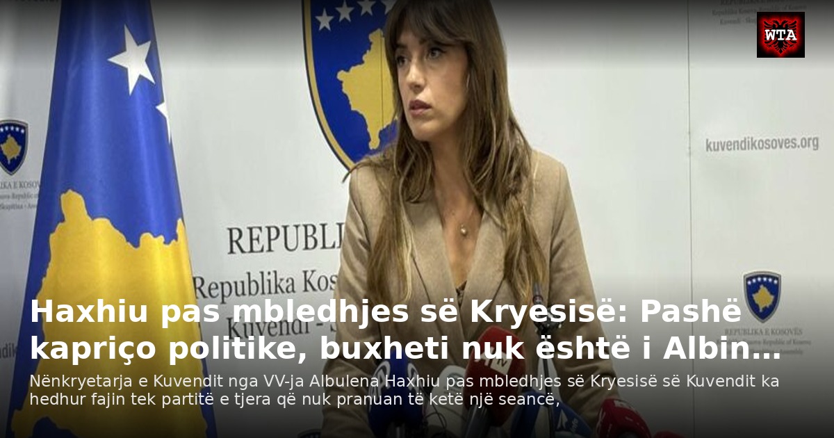 Haxhiu pas mbledhjes së Kryesisë: Pashë kapriço politike, buxheti nuk është i Albin…