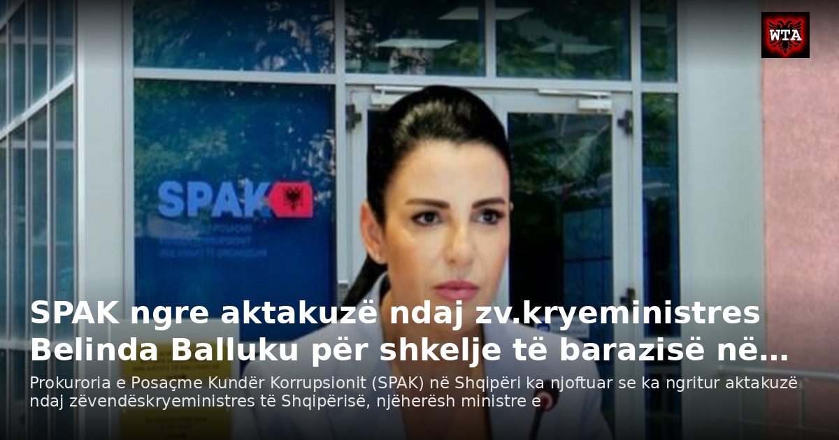 SPAK ngre aktakuzë ndaj zv.kryeministres Belinda Balluku për shkelje të barazisë në…