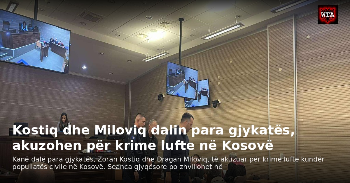 Kostiq dhe Miloviq dalin para gjykatës, akuzohen për krime lufte në Kosovë