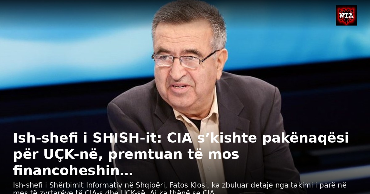 Ish-shefi i SHISH-it: CIA s’kishte pakënaqësi për UÇK-në, premtuan të mos financoheshin…