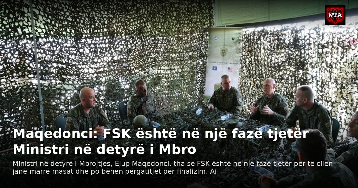 Maqedonci: FSK është në një fazë tjetër Ministri në detyrë i Mbro