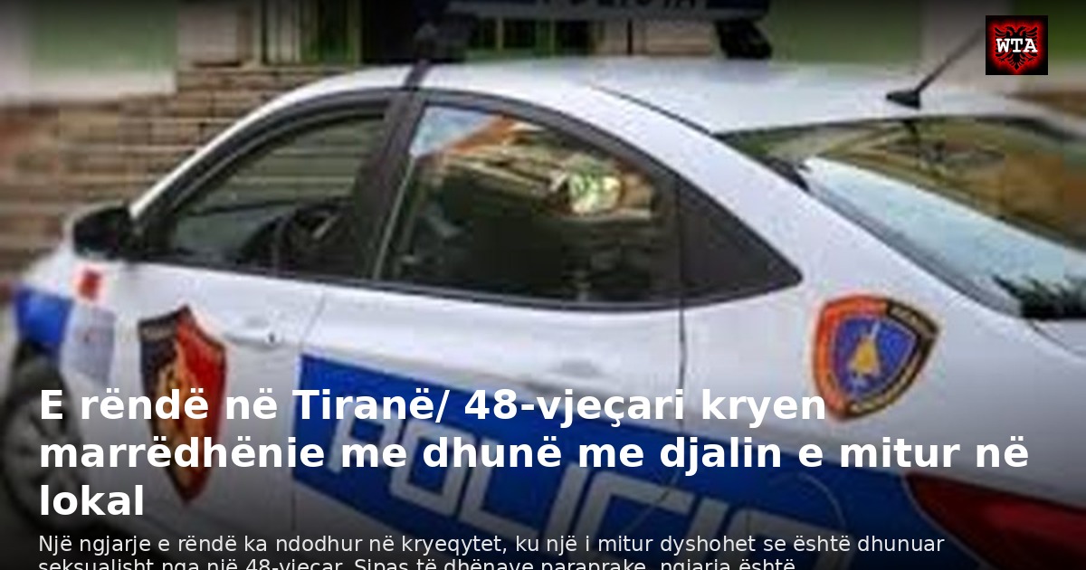 E rëndë në Tiranë/ 48-vjeçari kryen marrëdhënie me dhunë me djalin e mitur në lokal
