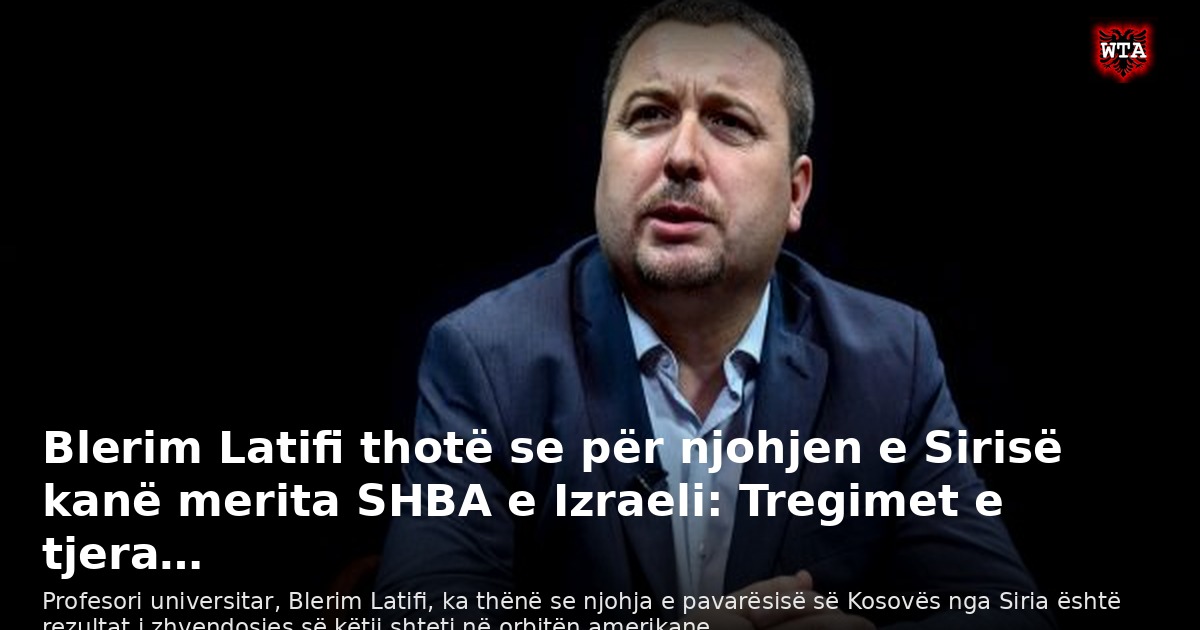 Blerim Latifi thotë se për njohjen e Sirisë kanë merita SHBA e Izraeli: Tregimet e tjera…