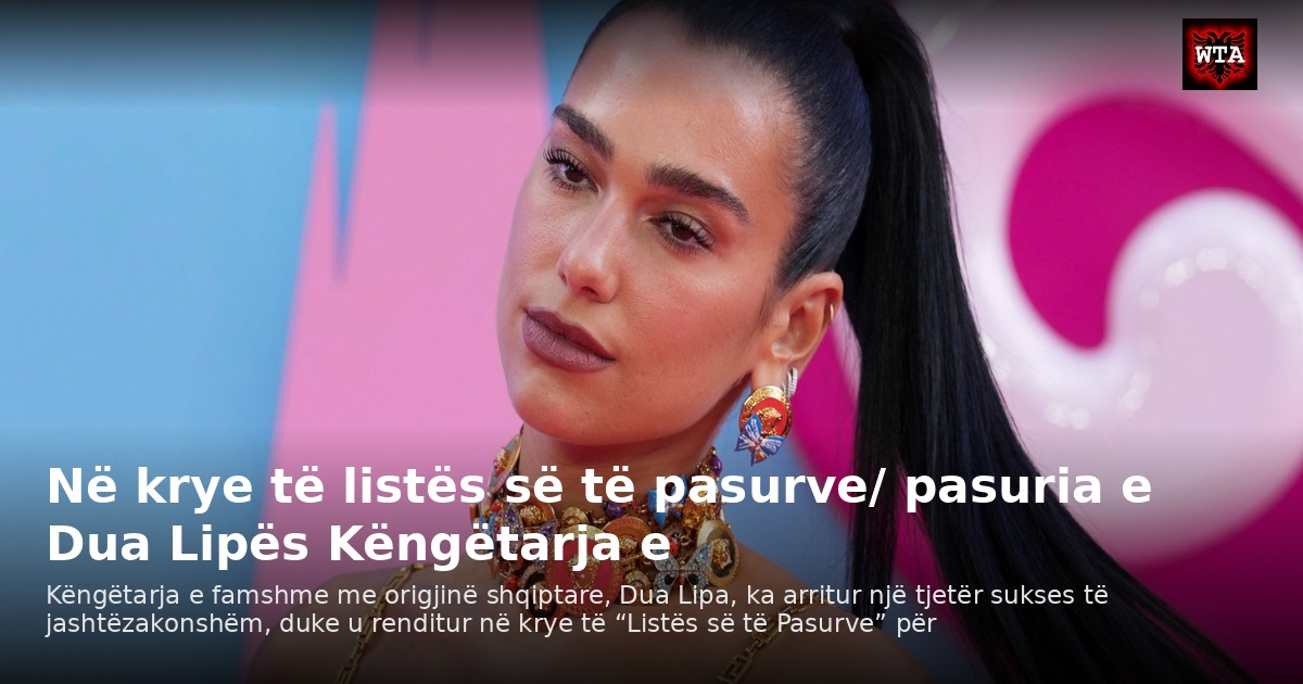 Në krye të listës së të pasurve/ pasuria e Dua Lipës Këngëtarja e
