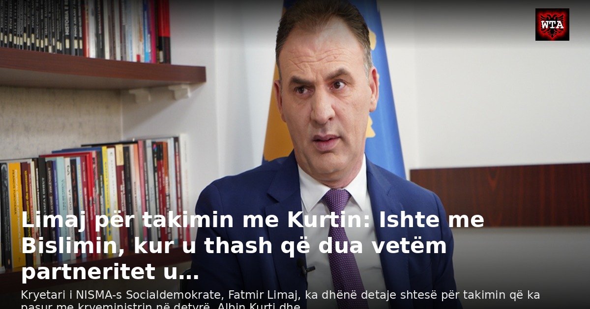 Limaj për takimin me Kurtin: Ishte me Bislimin, kur u thash që dua vetëm partneritet u…