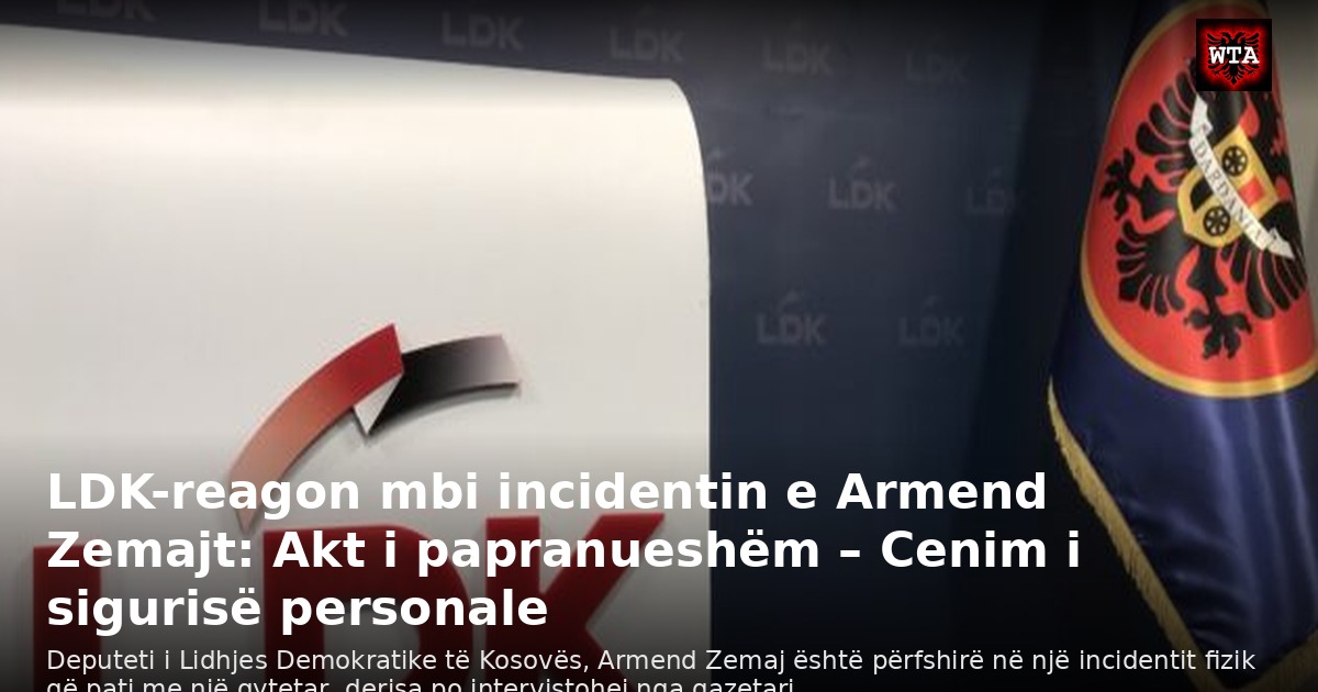 LDK-reagon mbi incidentin e Armend Zemajt: Akt i papranueshëm – Cenim i sigurisë personale