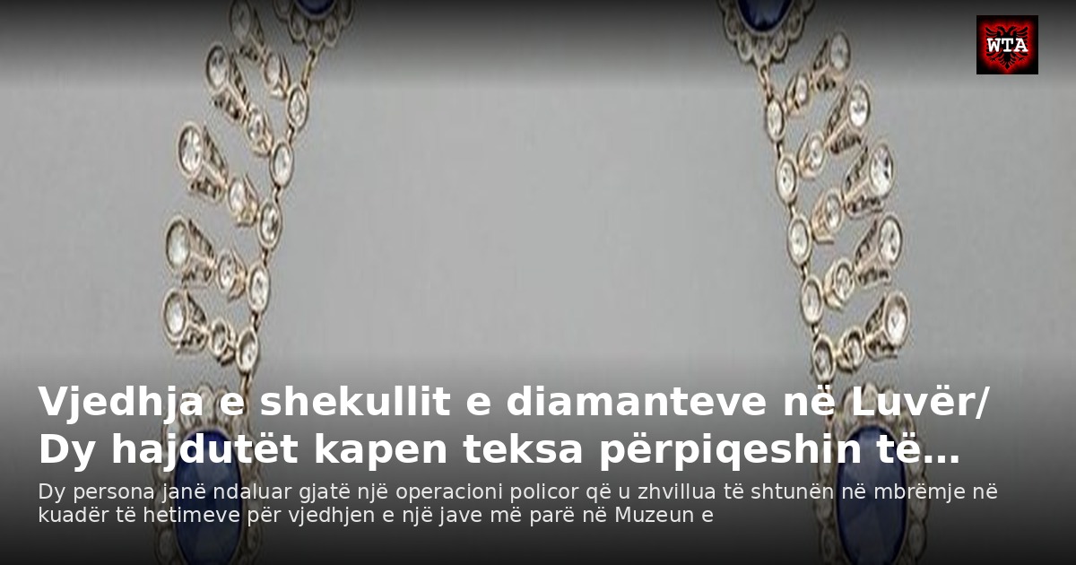 Vjedhja e shekullit e diamanteve në Luvër/ Dy hajdutët kapen teksa përpiqeshin të…