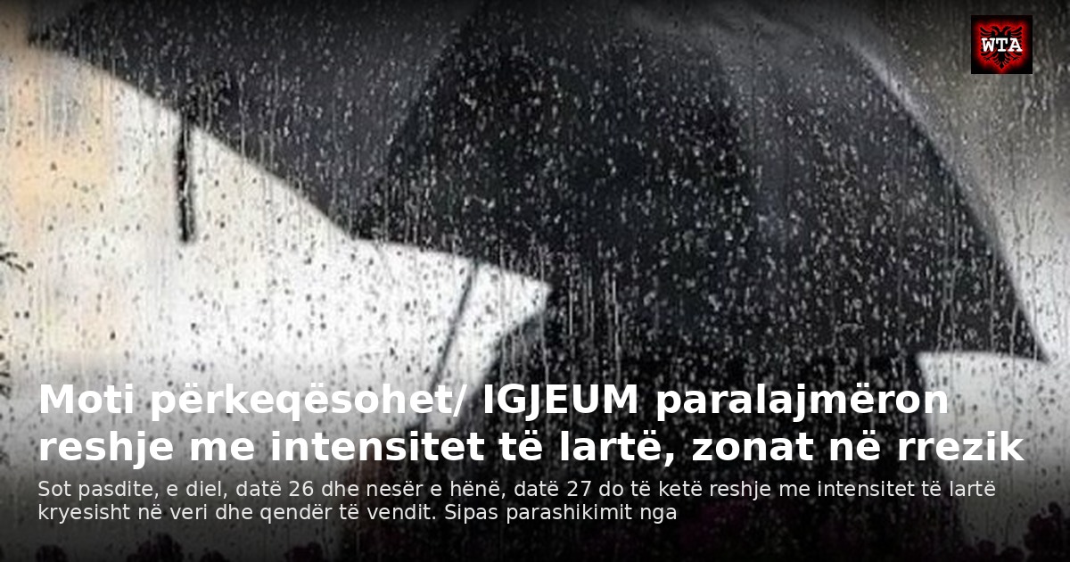 Moti përkeqësohet/ IGJEUM paralajmëron reshje me intensitet të lartë, zonat në rrezik