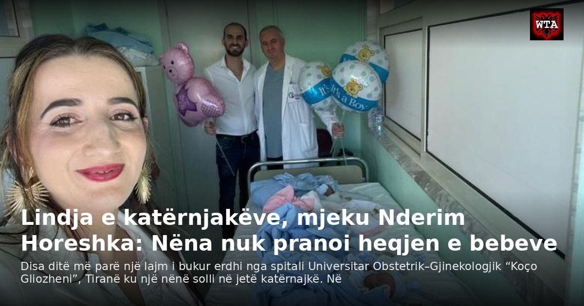 Lindja e katërnjakëve, mjeku Nderim Horeshka: Nëna nuk pranoi heqjen e bebeve