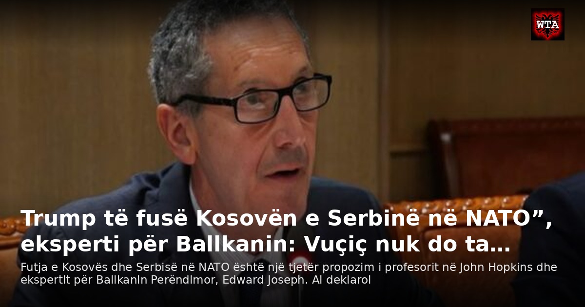 Trump të fusë Kosovën e Serbinë në NATO”, eksperti për Ballkanin: Vuçiç nuk do ta…