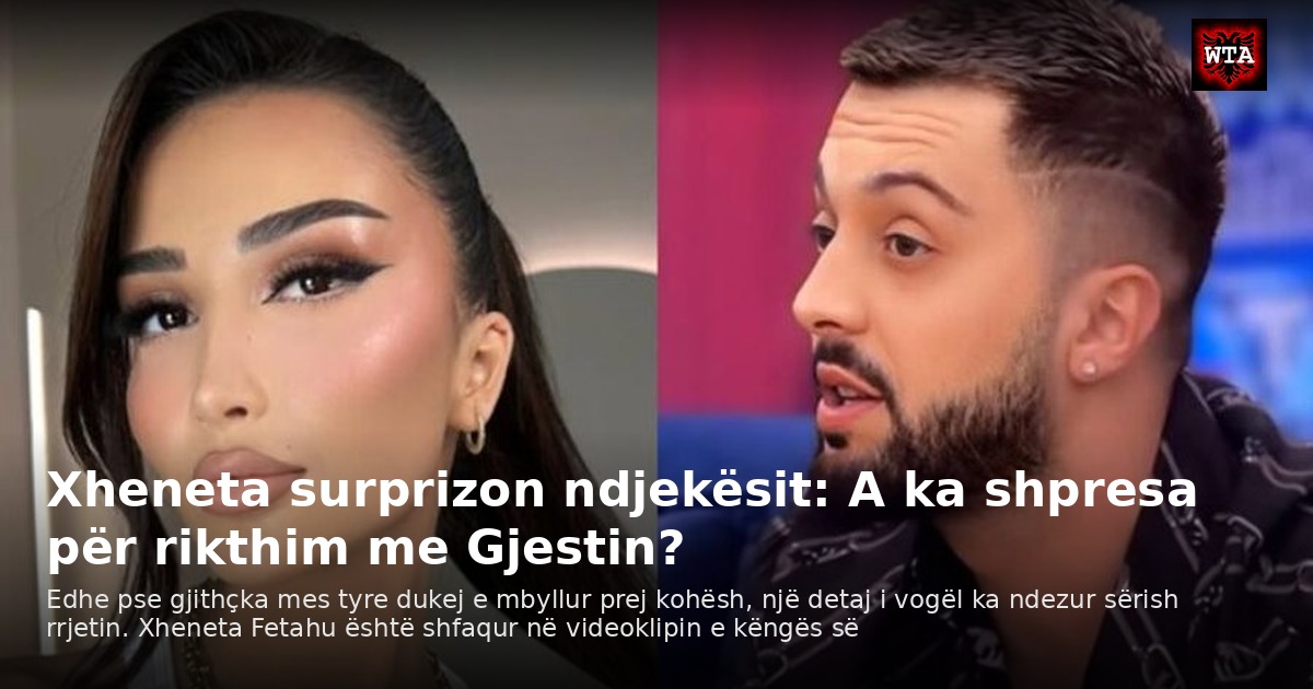 Xheneta surprizon ndjekësit: A ka shpresa për rikthim me Gjestin?