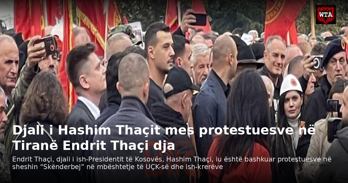 Djali i Hashim Thaçit mes protestuesve në Tiranë Endrit Thaçi dja