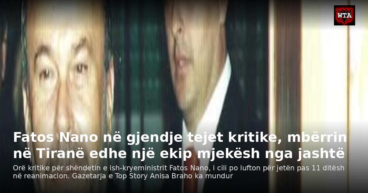 Fatos Nano në gjendje tejet kritike, mbërrin në Tiranë edhe një ekip mjekësh nga jashtë