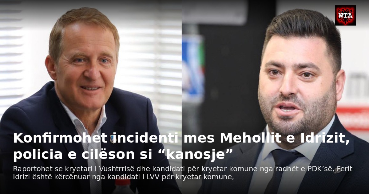 Konfirmohet incidenti mes Mehollit e Idrizit, policia e cilëson si “kanosje”
