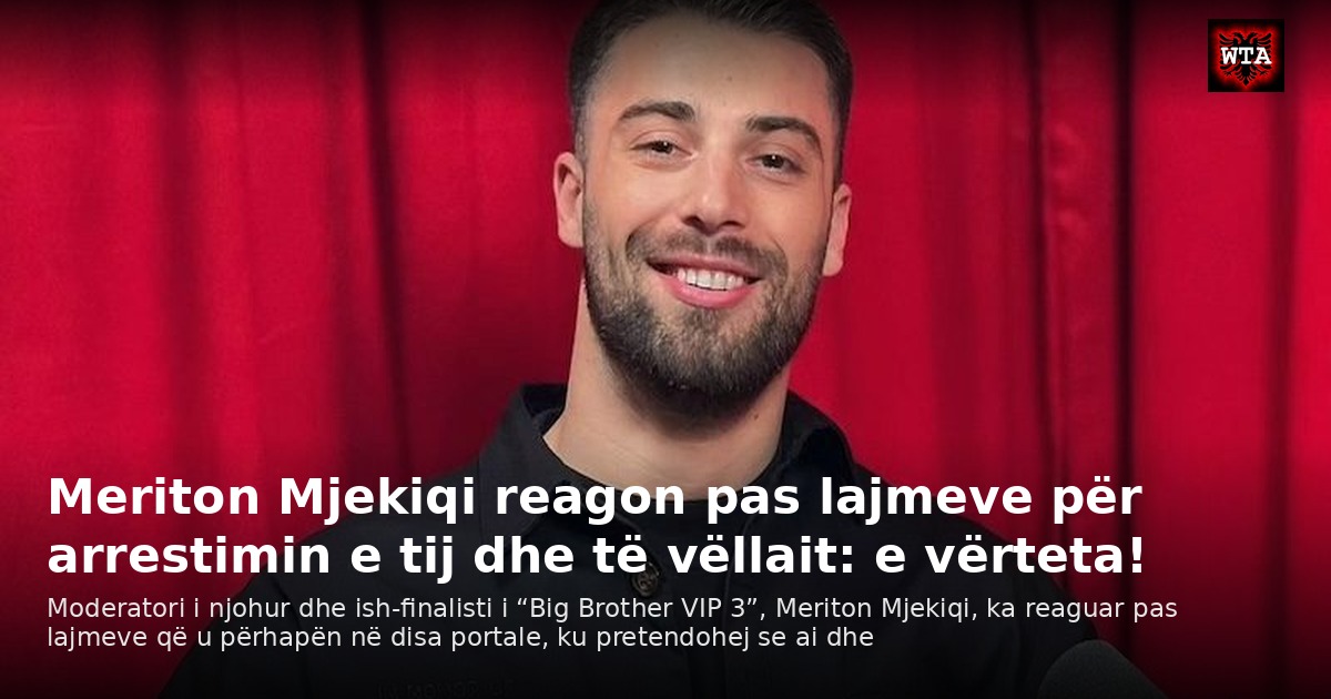 Meriton Mjekiqi reagon pas lajmeve për arrestimin e tij dhe të vëllait: e vërteta!