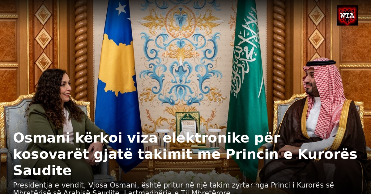Osmani kërkoi viza elektronike për kosovarët gjatë takimit me Princin e Kurorës Saudite