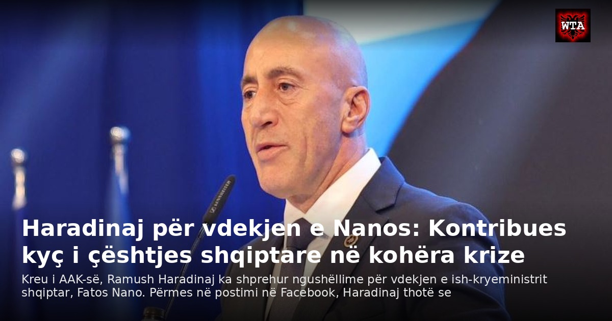 Haradinaj për vdekjen e Nanos: Kontribues kyç i çështjes shqiptare në kohëra krize