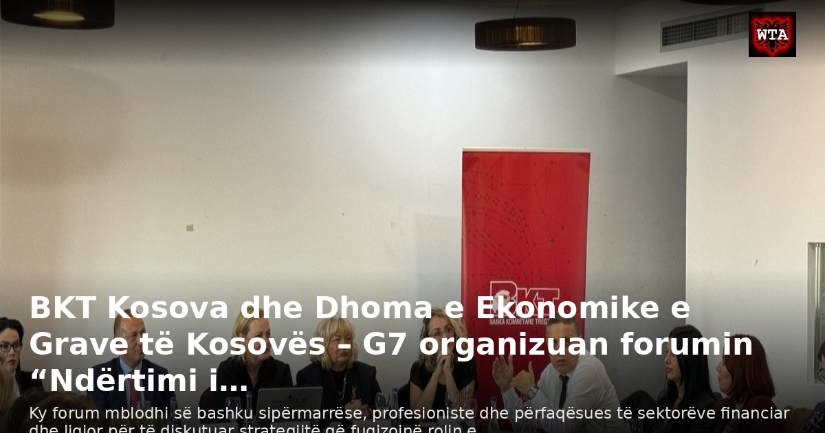 BKT Kosova dhe Dhoma e Ekonomike e Grave të Kosovës – G7 organizuan forumin “Ndërtimi i…