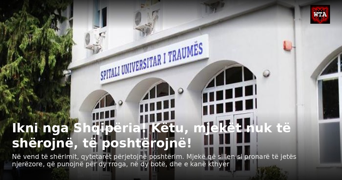 Ikni nga Shqipëria! Këtu, mjekët nuk të shërojnë, të poshtërojnë!