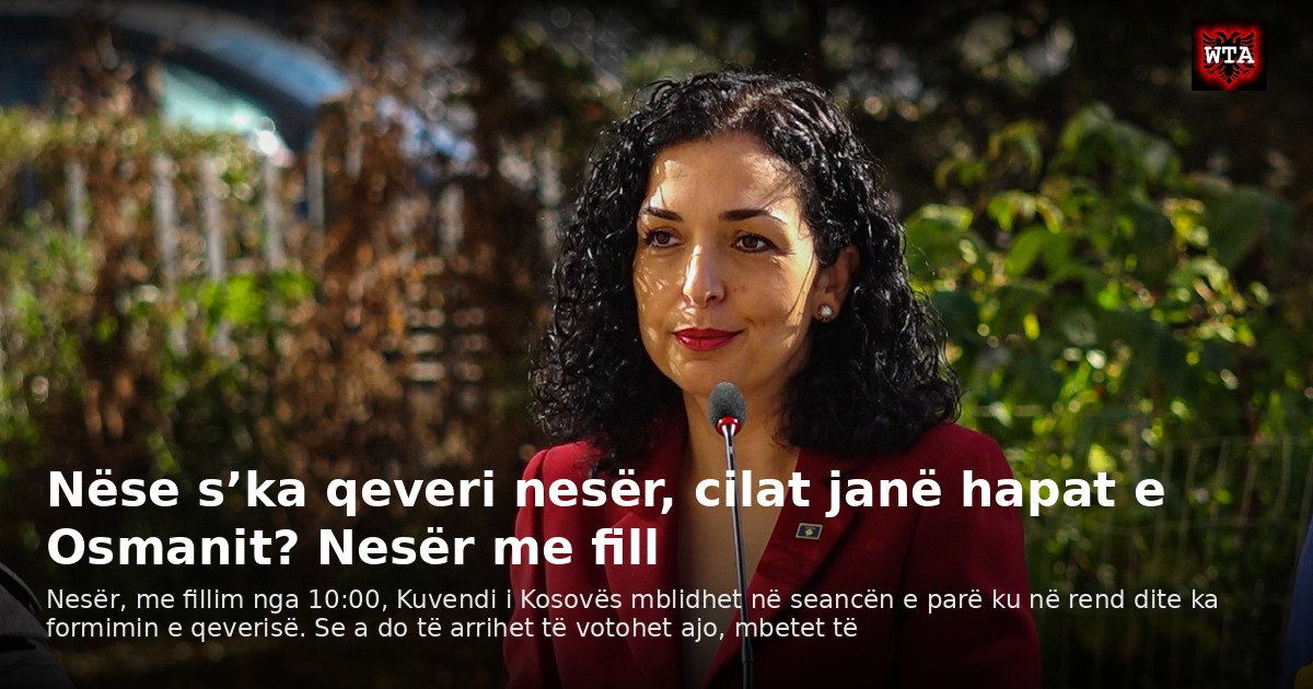 Nëse s’ka qeveri nesër, cilat janë hapat e Osmanit? Nesër me fill