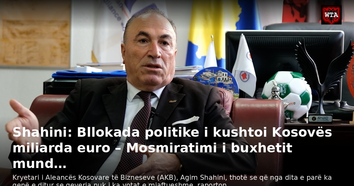 Shahini: Bllokada politike i kushtoi Kosovës miliarda euro – Mosmiratimi i buxhetit mund…