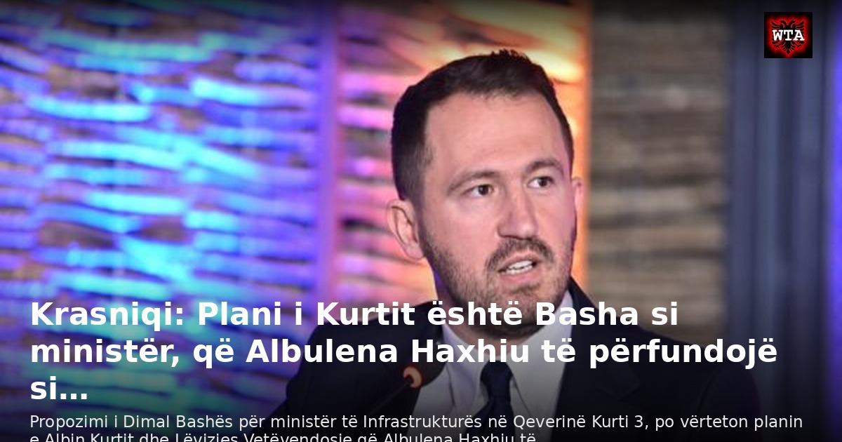 Krasniqi: Plani i Kurtit është Basha si ministër, që Albulena Haxhiu të përfundojë si…