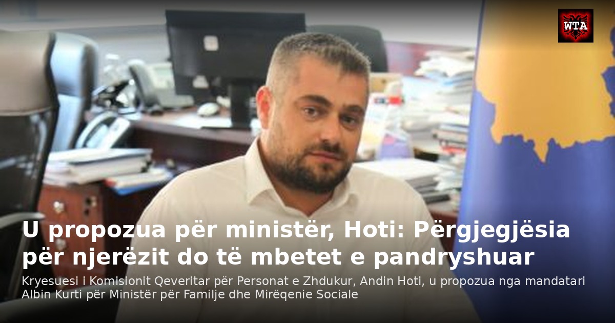 U propozua për ministër, Hoti: Përgjegjësia për njerëzit do të mbetet e pandryshuar