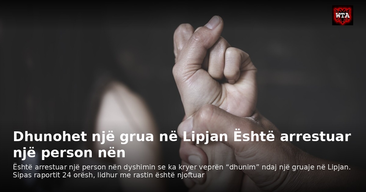 Dhunohet një grua në Lipjan Është arrestuar një person nën