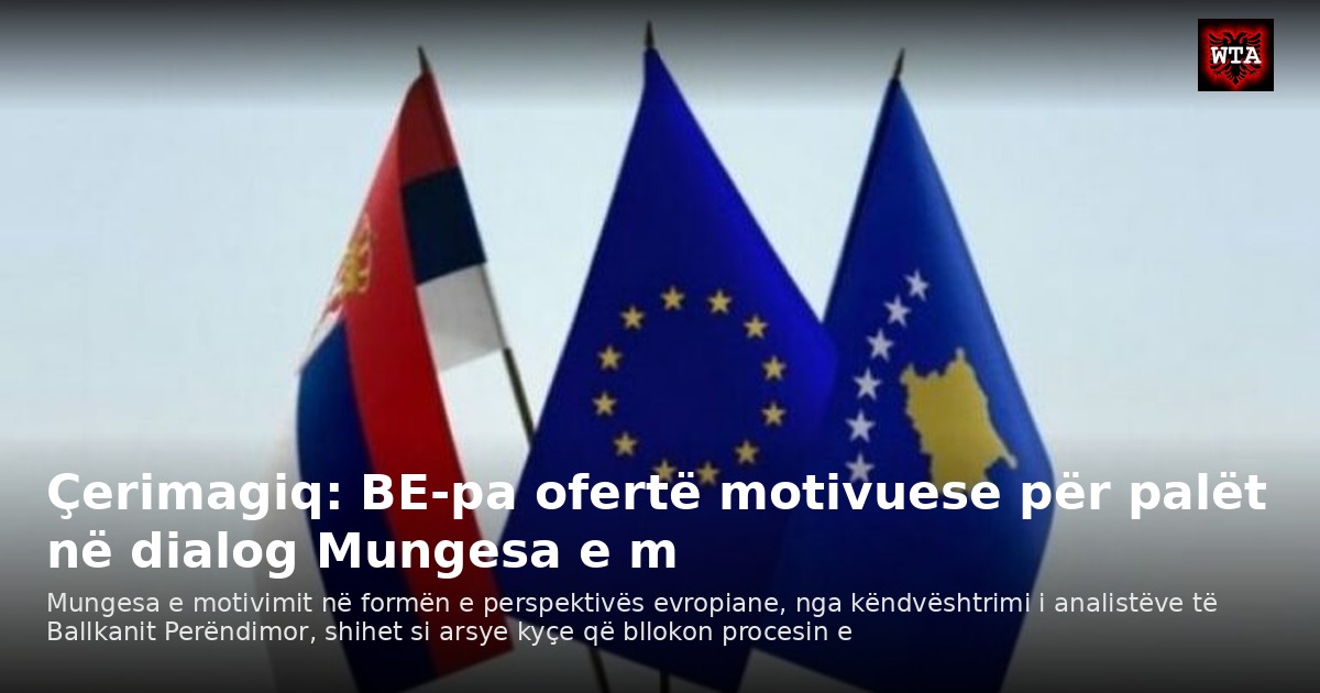Çerimagiq: BE-pa ofertë motivuese për palët në dialog Mungesa e m