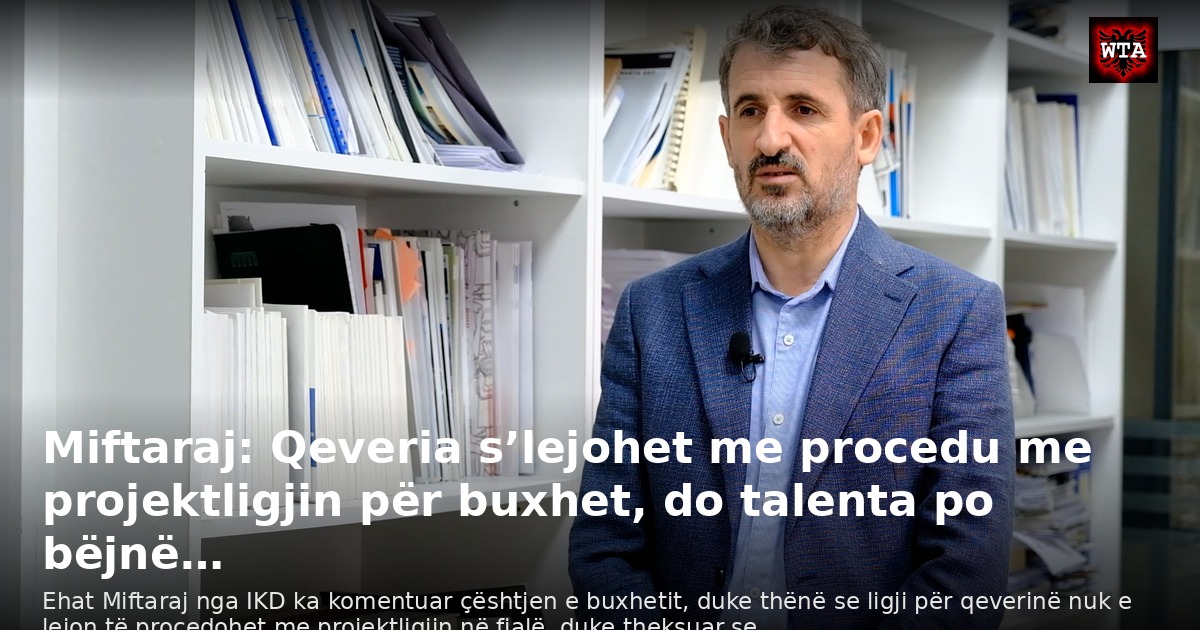 Miftaraj: Qeveria s’lejohet me procedu me projektligjin për buxhet, do talenta po bëjnë…
