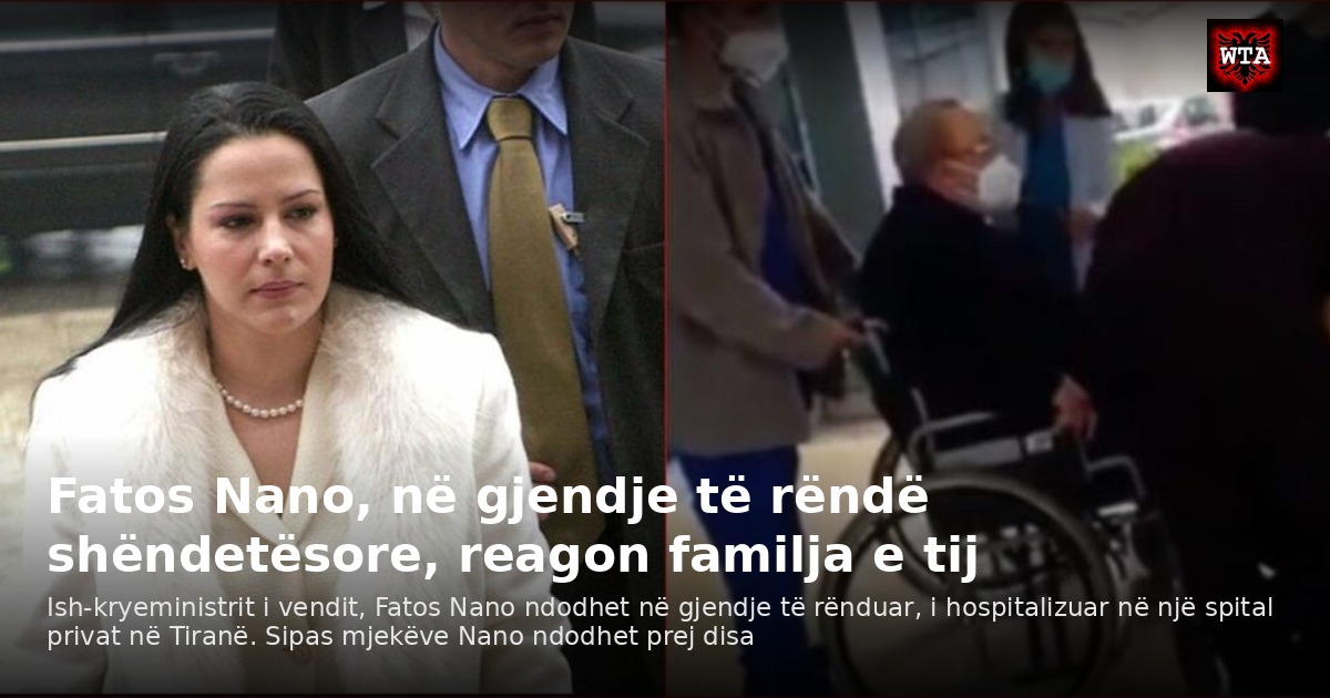 Fatos Nano, në gjendje të rëndë shëndetësore, reagon familja e tij