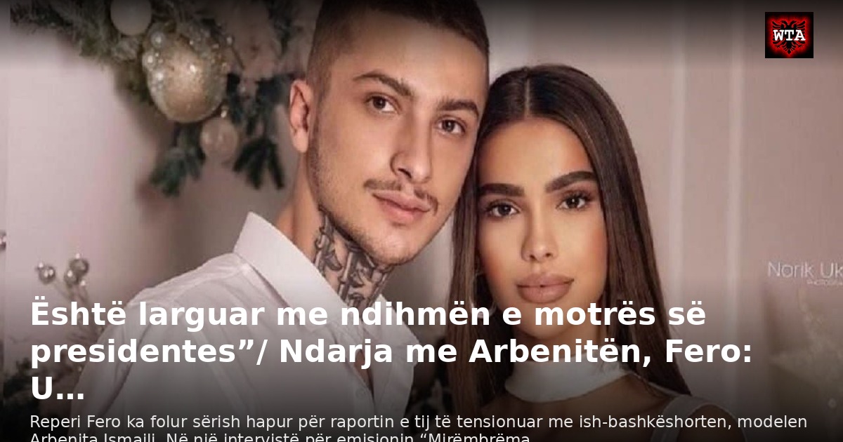 Është larguar me ndihmën e motrës së presidentes”/ Ndarja me Arbenitën, Fero: U…