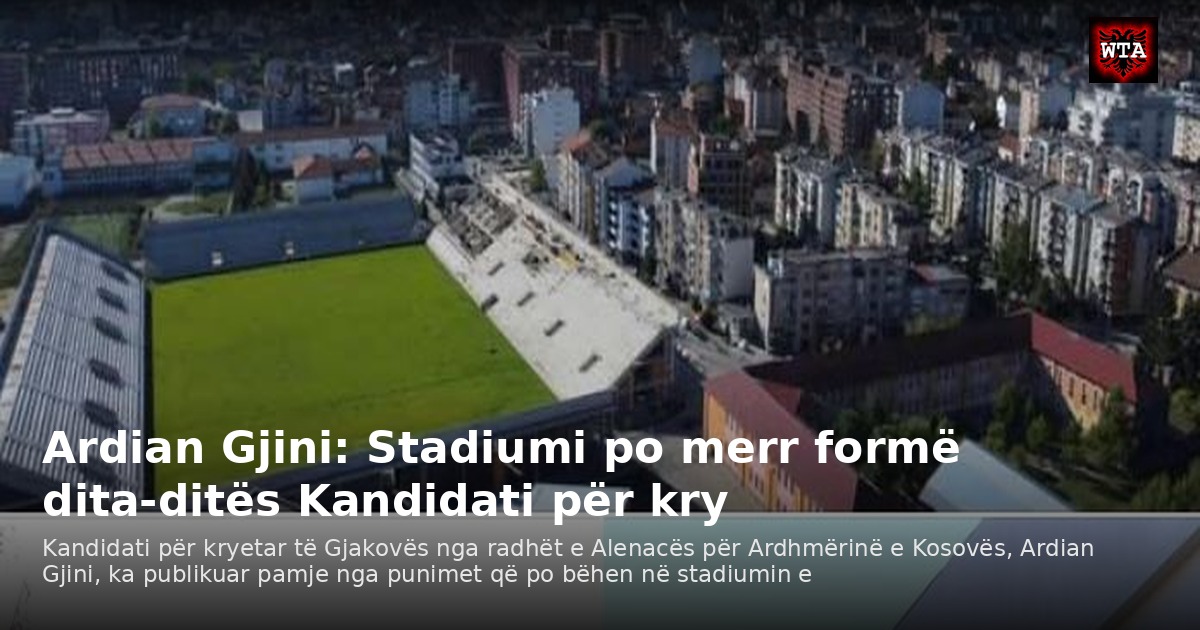 Ardian Gjini: Stadiumi po merr formë dita-ditës Kandidati për kry