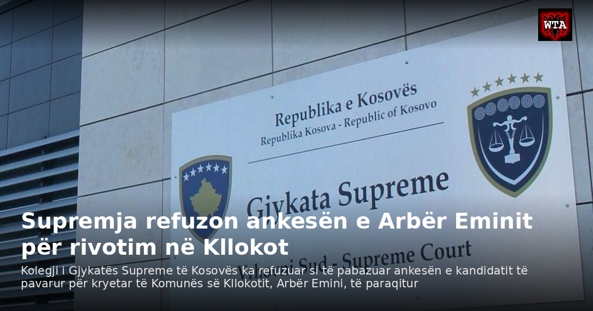 Supremja refuzon ankesën e Arbër Eminit për rivotim në Kllokot
