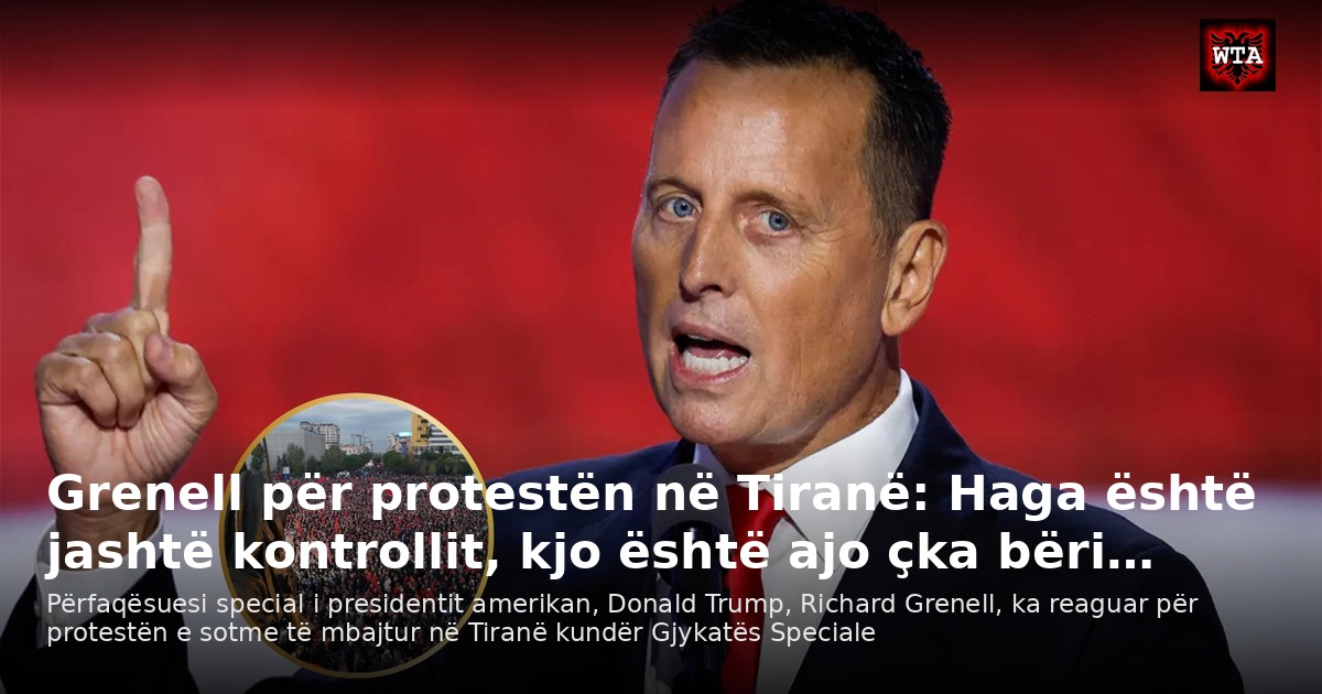 Grenell për protestën në Tiranë: Haga është jashtë kontrollit, kjo është ajo çka bëri…