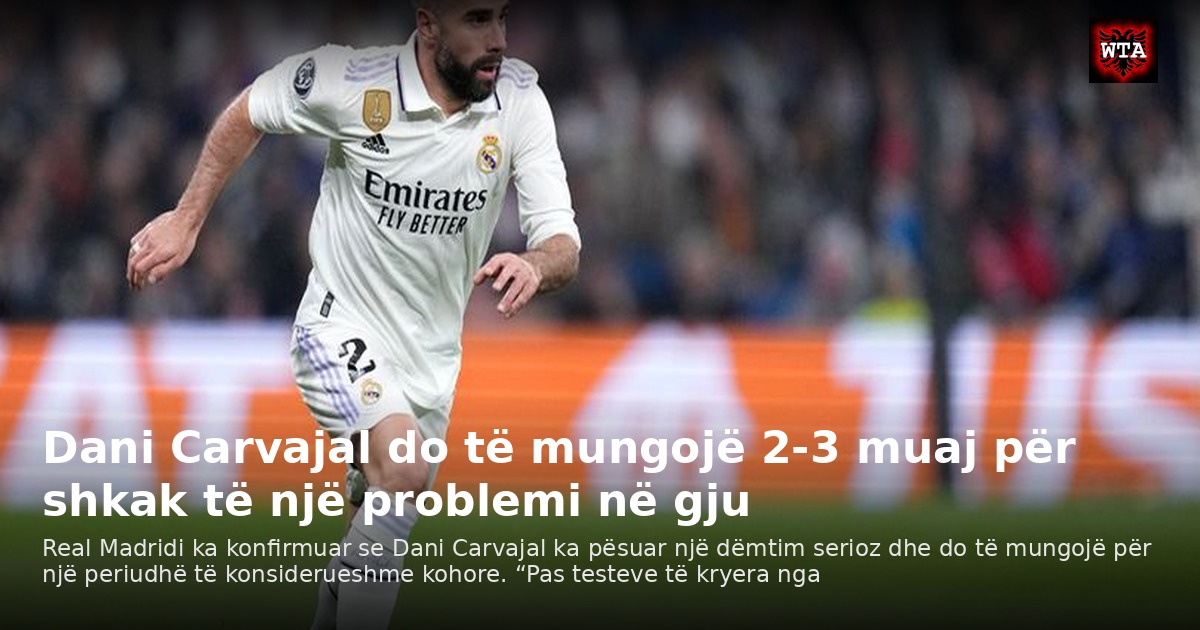Dani Carvajal do të mungojë 2-3 muaj për shkak të një problemi në gju