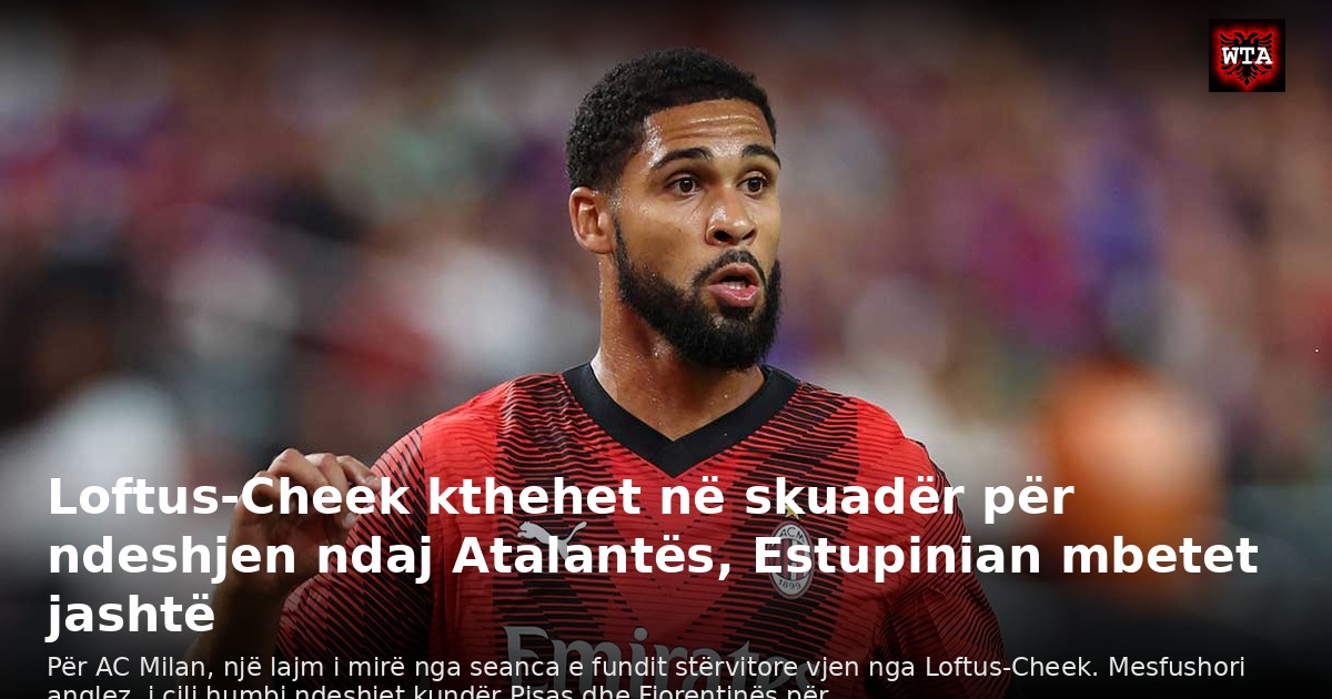 Loftus-Cheek kthehet në skuadër për ndeshjen ndaj Atalantës, Estupinian mbetet jashtë